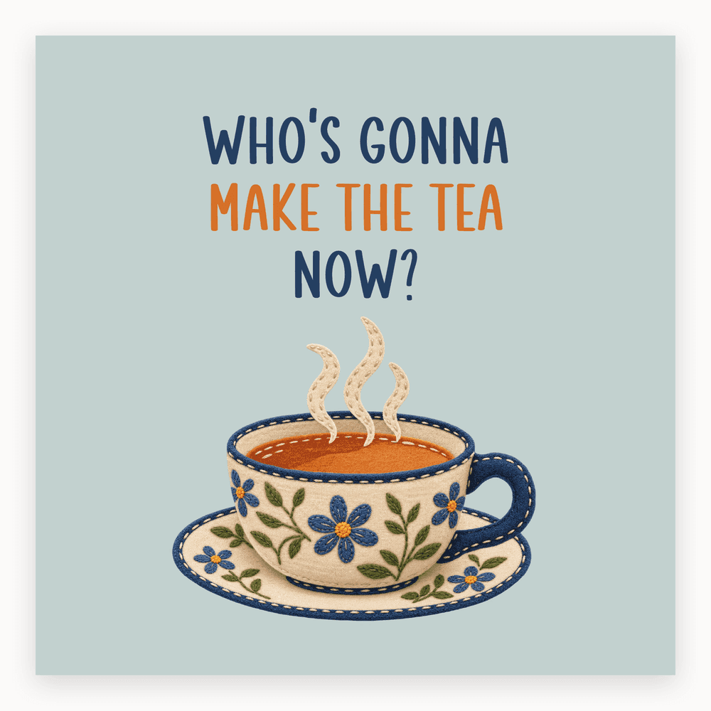 Who's Going to Make the Tea Now?